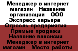 Менеджер в интернет магазин › Название организации ­ ООО “Экспресс-карьера“ › Отрасль предприятия ­ Прямые продажи › Название вакансии ­ Менеджер в интернет магазин › Место работы ­ На дому в интернете › Процент ­ 3-22 › Возраст от ­ 20 › Возраст до ­ 60 - Все города Работа » Вакансии   . Адыгея респ.,Адыгейск г.